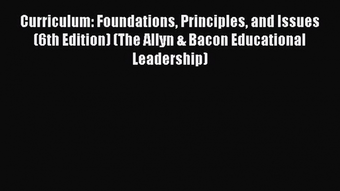 [PDF Download] Curriculum: Foundations Principles and Issues (6th Edition) (The Allyn & Bacon