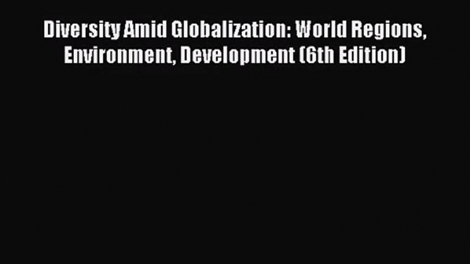 (PDF Download) Diversity Amid Globalization: World Regions Environment Development (6th Edition)