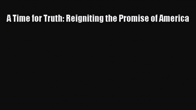 (PDF Download) A Time for Truth: Reigniting the Promise of America PDF