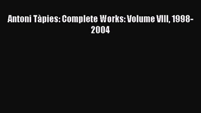 [PDF Download] Antoni Tàpies: Complete Works: Volume VIII 1998-2004 [Download] Online