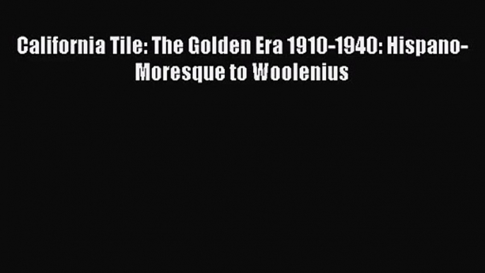 [PDF Download] California Tile: The Golden Era 1910-1940: Hispano-Moresque to Woolenius [PDF]
