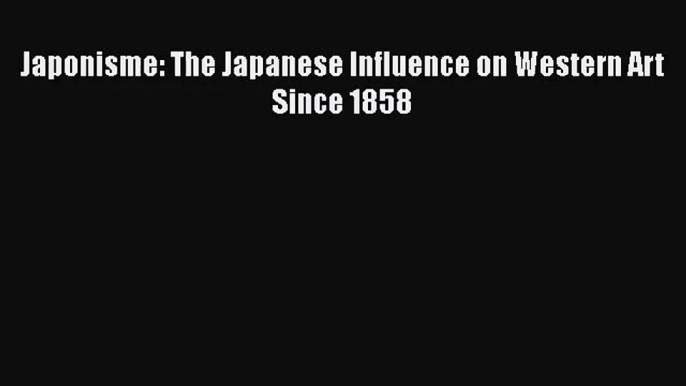 [PDF Download] Japonisme: The Japanese Influence on Western Art Since 1858 [PDF] Online