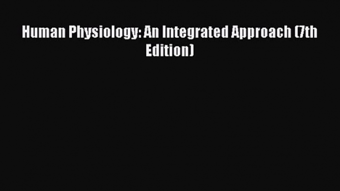 [PDF Download] Human Physiology: An Integrated Approach (7th Edition) [Read] Full Ebook