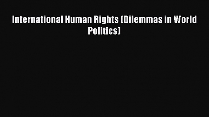 (PDF Download) International Human Rights (Dilemmas in World Politics) PDF