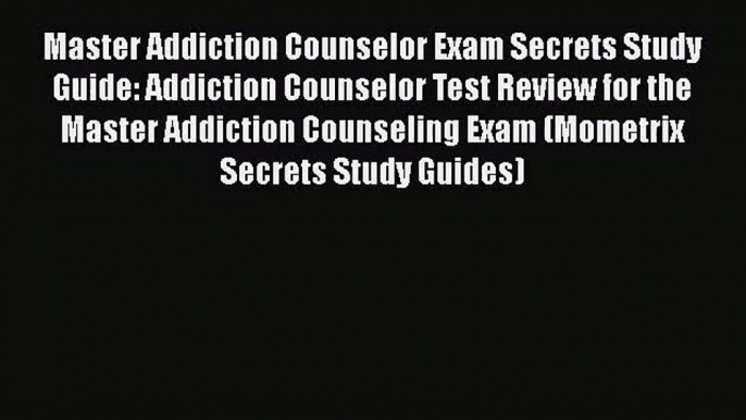 [PDF Download] Master Addiction Counselor Exam Secrets Study Guide: Addiction Counselor Test