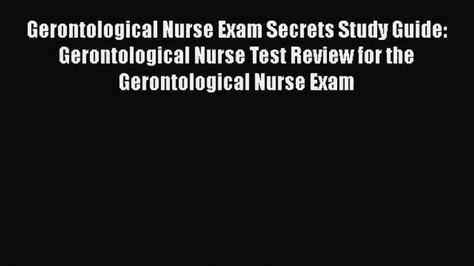 [PDF Download] Gerontological Nurse Exam Secrets Study Guide: Gerontological Nurse Test Review