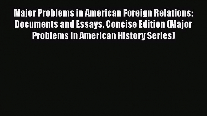 [PDF Download] Major Problems in American Foreign Relations: Documents and Essays Concise Edition