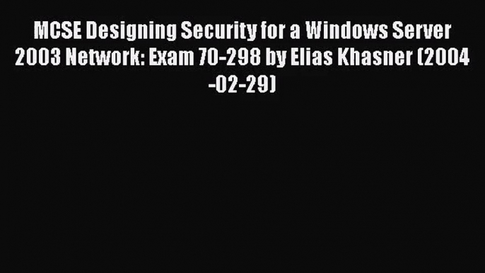 [PDF Download] MCSE Designing Security for a Windows Server 2003 Network: Exam 70-298 by Elias