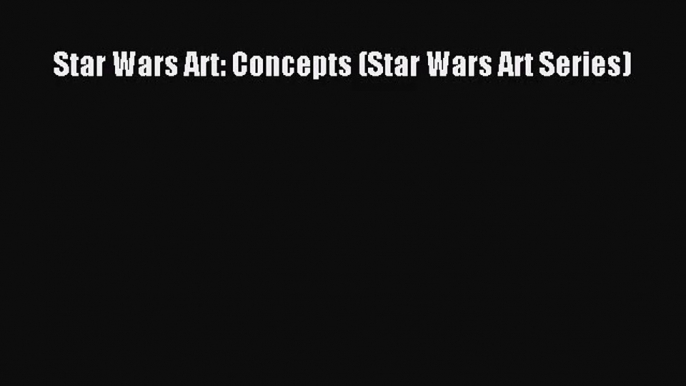 (PDF Download) Star Wars Art: Concepts (Star Wars Art Series) Download