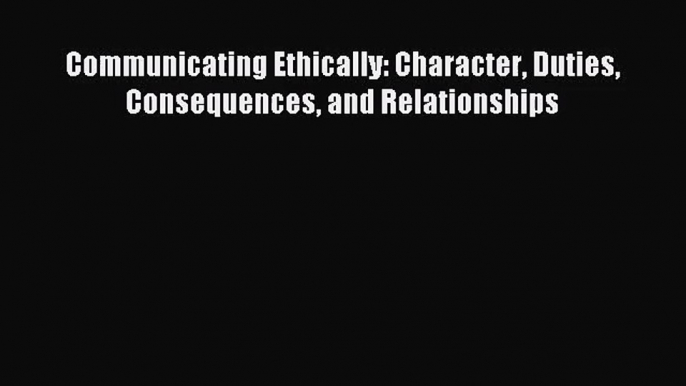 (PDF Download) Communicating Ethically: Character Duties Consequences and Relationships Download