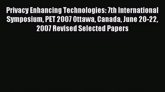 [PDF Download] Privacy Enhancing Technologies: 7th International Symposium PET 2007 Ottawa