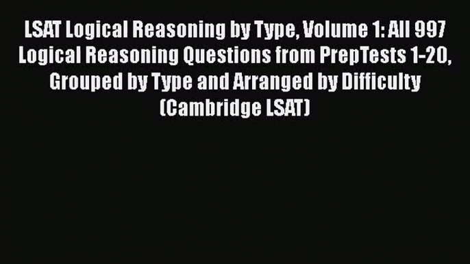 [PDF Download] LSAT Logical Reasoning by Type Volume 1: All 997 Logical Reasoning Questions