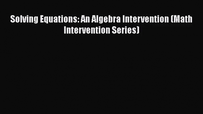 [PDF Download] Solving Equations: An Algebra Intervention (Math Intervention Series) [PDF]