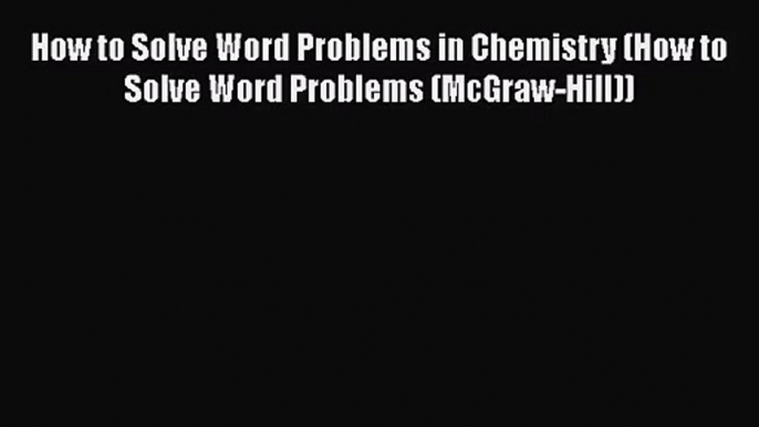 [PDF Download] How to Solve Word Problems in Chemistry (How to Solve Word Problems (McGraw-Hill))