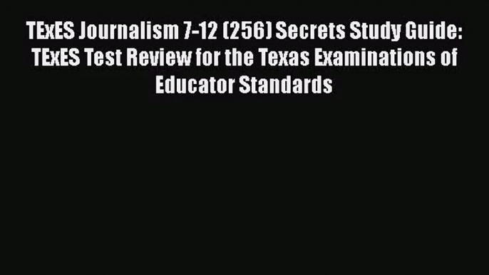 [PDF Download] TExES Journalism 7-12 (256) Secrets Study Guide: TExES Test Review for the Texas