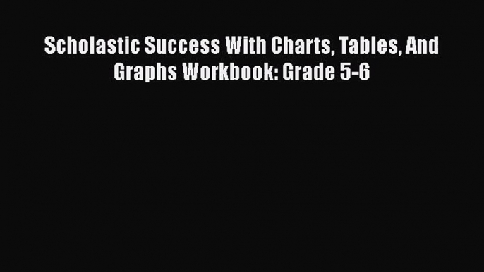 [PDF Download] Scholastic Success With Charts Tables And Graphs Workbook: Grade 5-6 [PDF] Online