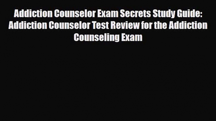 [PDF Download] Addiction Counselor Exam Secrets Study Guide: Addiction Counselor Test Review