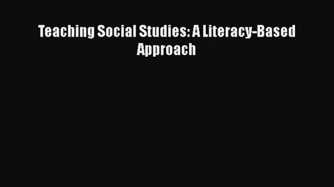 [PDF Download] Teaching Social Studies: A Literacy-Based Approach [PDF] Full Ebook