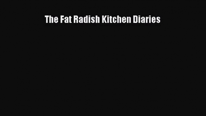 The Fat Radish Kitchen Diaries  Free Books