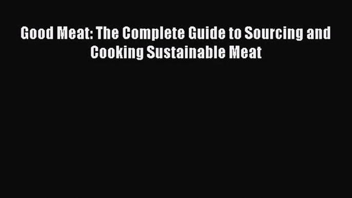 Good Meat: The Complete Guide to Sourcing and Cooking Sustainable Meat  Free Books