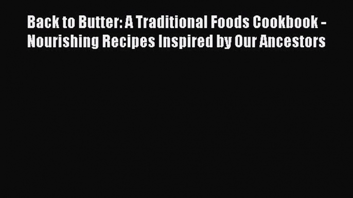 Back to Butter: A Traditional Foods Cookbook - Nourishing Recipes Inspired by Our Ancestors