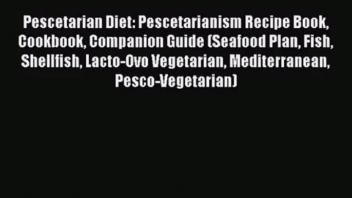 Pescetarian Diet: Pescetarianism Recipe Book Cookbook Companion Guide (Seafood Plan Fish Shellfish