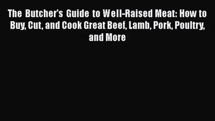 The Butcher's Guide to Well-Raised Meat: How to Buy Cut and Cook Great Beef Lamb Pork Poultry