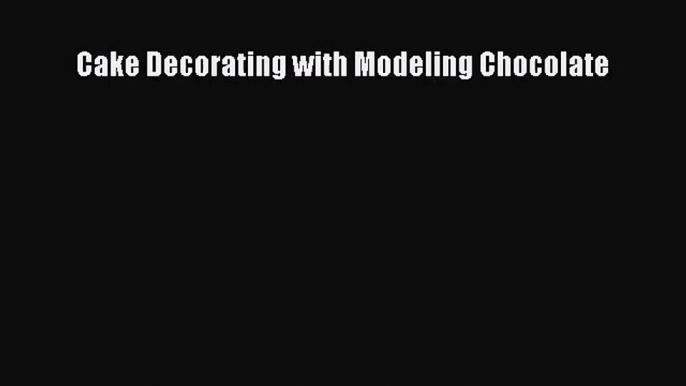 Cake Decorating with Modeling Chocolate Read Online PDF