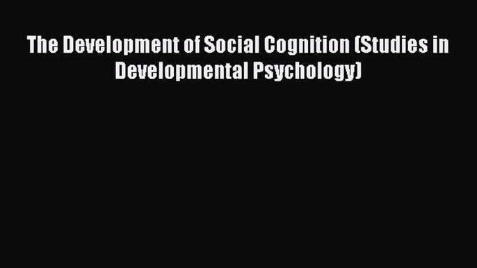 PDF Download The Development of Social Cognition (Studies in Developmental Psychology) PDF