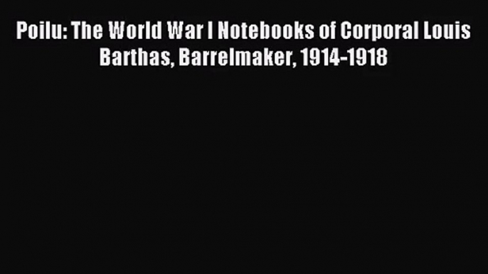 (PDF Download) Poilu: The World War I Notebooks of Corporal Louis Barthas Barrelmaker 1914-1918