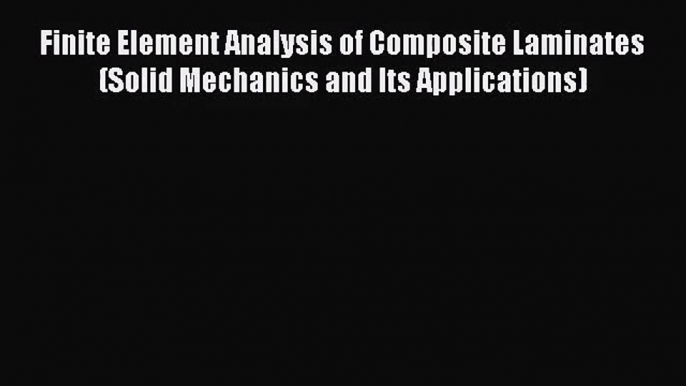 [PDF Download] Finite Element Analysis of Composite Laminates (Solid Mechanics and Its Applications)