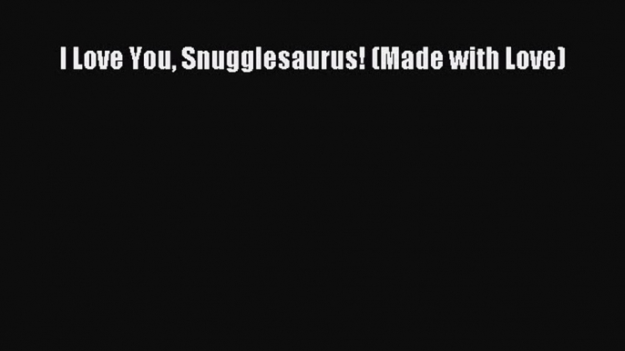 (PDF Download) I Love You Snugglesaurus! (Made with Love) PDF