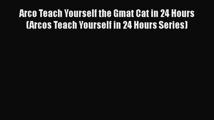 [PDF Download] Arco Teach Yourself the Gmat Cat in 24 Hours (Arcos Teach Yourself in 24 Hours