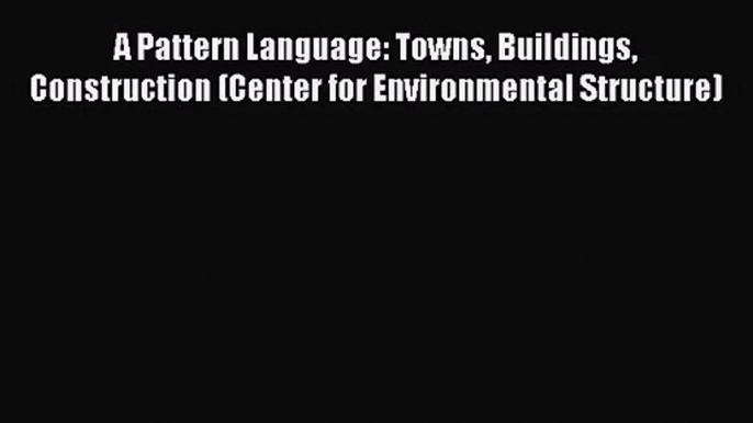 A Pattern Language: Towns Buildings Construction (Center for Environmental Structure)  Free