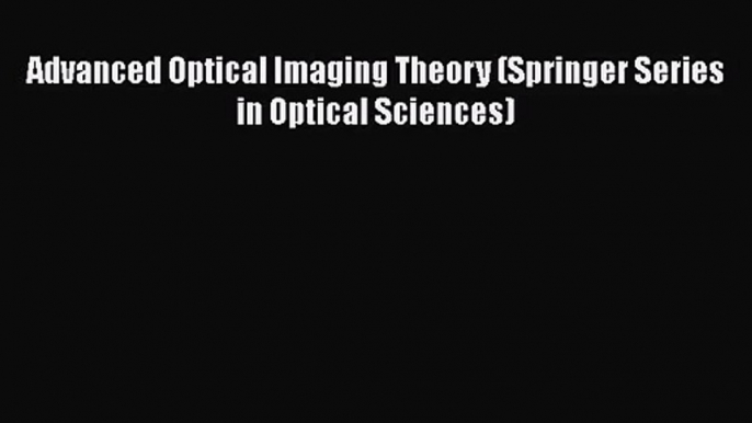 [PDF Download] Advanced Optical Imaging Theory (Springer Series in Optical Sciences) [Download]