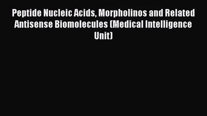 [PDF Download] Peptide Nucleic Acids Morpholinos and Related Antisense Biomolecules (Medical