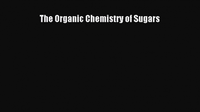 [PDF Download] The Organic Chemistry of Sugars [PDF] Online