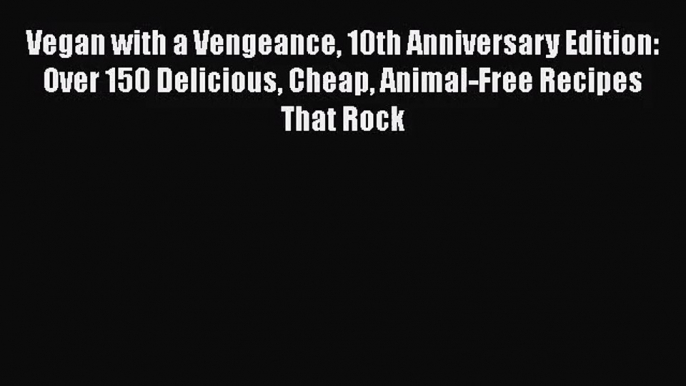 Vegan with a Vengeance 10th Anniversary Edition: Over 150 Delicious Cheap Animal-Free Recipes