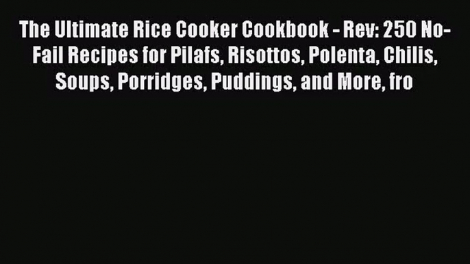 The Ultimate Rice Cooker Cookbook - Rev: 250 No-Fail Recipes for Pilafs Risottos Polenta Chilis