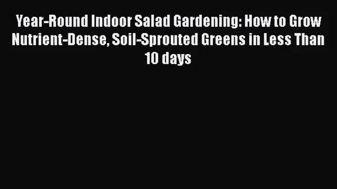 Year-Round Indoor Salad Gardening: How to Grow Nutrient-Dense Soil-Sprouted Greens in Less