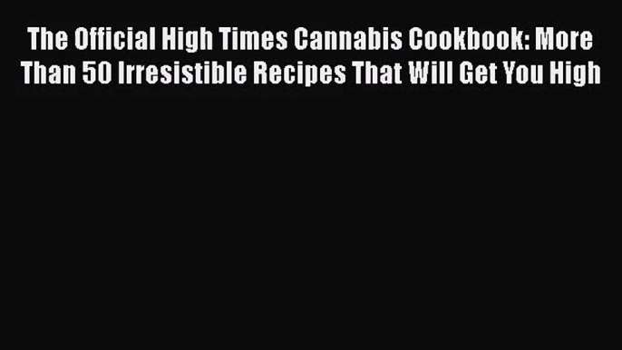 The Official High Times Cannabis Cookbook: More Than 50 Irresistible Recipes That Will Get