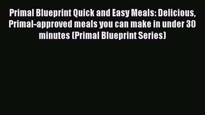 Primal Blueprint Quick and Easy Meals: Delicious Primal-approved meals you can make in under