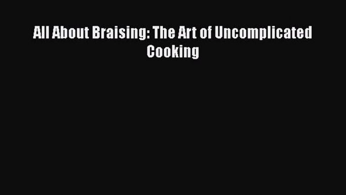 All About Braising: The Art of Uncomplicated Cooking  Free Books