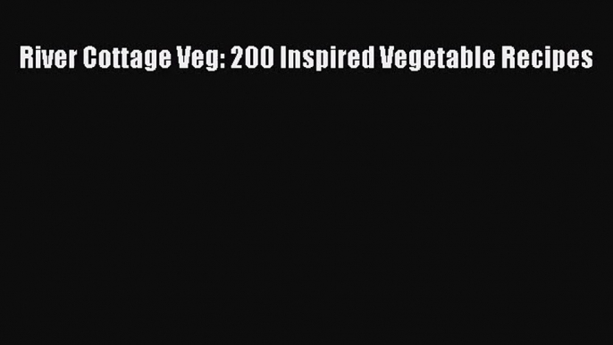 River Cottage Veg: 200 Inspired Vegetable Recipes Read Online PDF