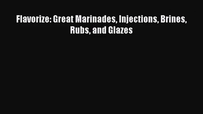 Flavorize: Great Marinades Injections Brines Rubs and Glazes  PDF Download