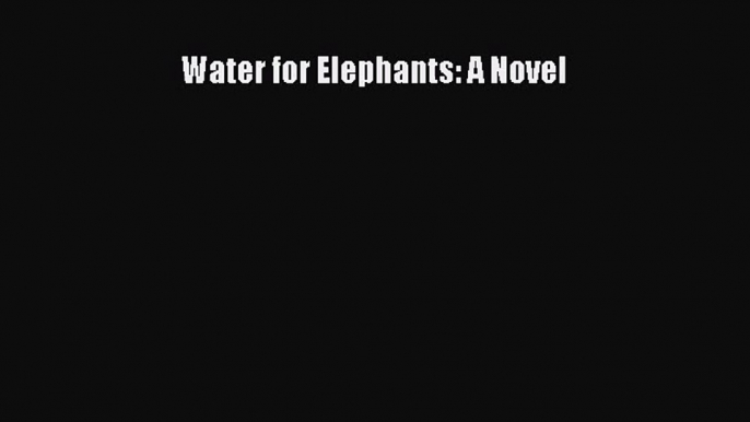 (PDF Download) Water for Elephants: A Novel Read Online