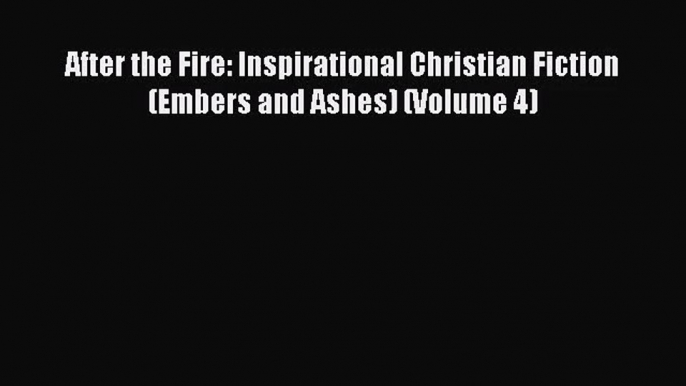 [PDF Download] After the Fire: Inspirational Christian Fiction (Embers and Ashes) (Volume 4)