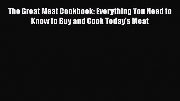 [PDF Download] The Great Meat Cookbook: Everything You Need to Know to Buy and Cook Today's