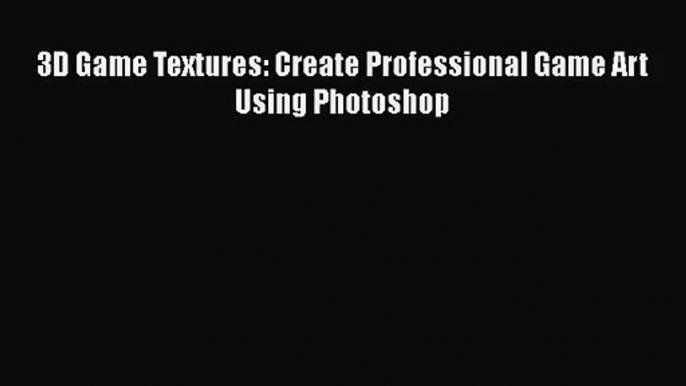 [PDF Download] 3D Game Textures: Create Professional Game Art Using Photoshop [Download] Online