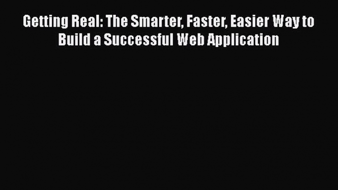 [PDF Download] Getting Real: The Smarter Faster Easier Way to Build a Successful Web Application